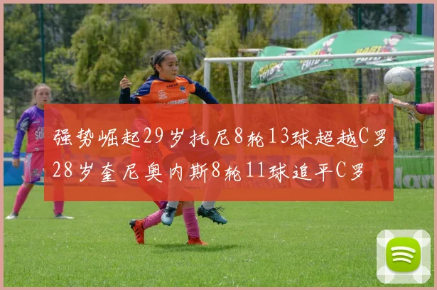 强势崛起29岁托尼8轮13球超越C罗28岁奎尼奥内斯8轮11球追平C罗