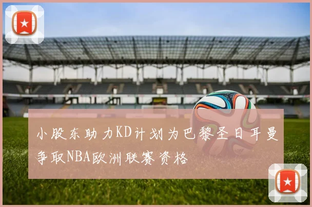 小股东助力KD计划为巴黎圣日耳曼争取NBA欧洲联赛资格