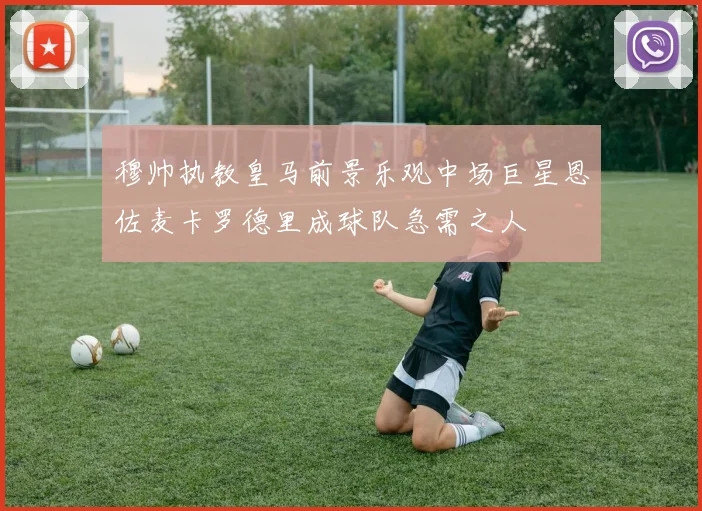 穆帅执教皇马前景乐观中场巨星恩佐麦卡罗德里成球队急需之人