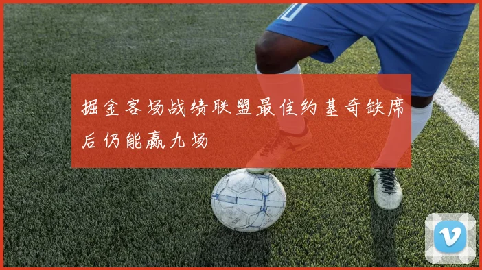 掘金客场战绩联盟最佳约基奇缺席后仍能赢九场