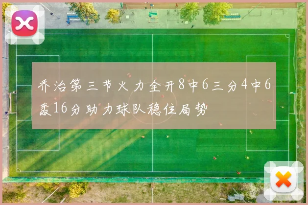 乔治第三节火力全开8中6三分4中6轰16分助力球队稳住局势
