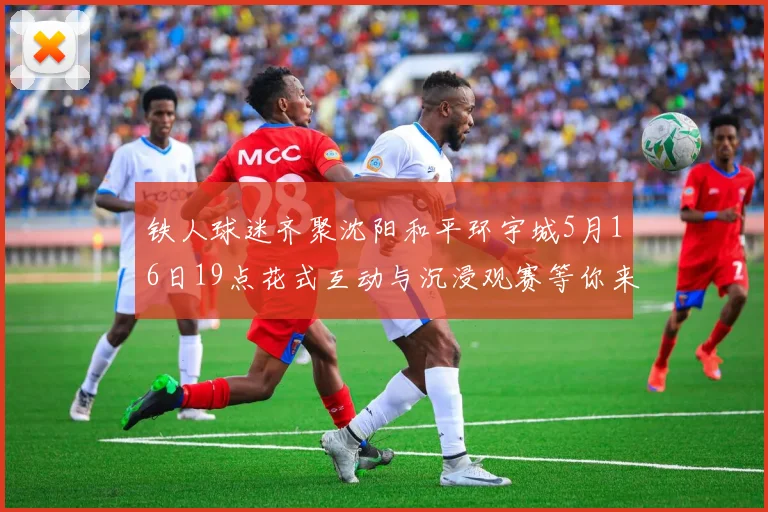 铁人球迷齐聚沈阳和平环宇城5月16日19点花式互动与沉浸观赛等你来参与