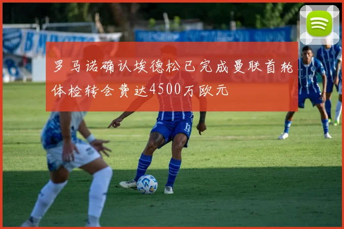 罗马诺确认埃德松已完成曼联首轮体检转会费达4500万欧元